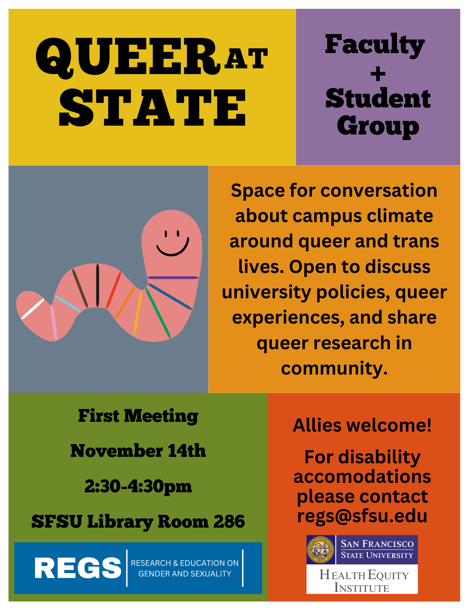 Event flyer for "Queer at State: Faculty + Student Group." Multi colored boxes display the following event description along with a smiling worm graphic with stripes of the "Progress" Pride Flag colors and text logos for REGS the Research & Education on Gender and Sexuality Hub and the Health Equity Institute at SFSU